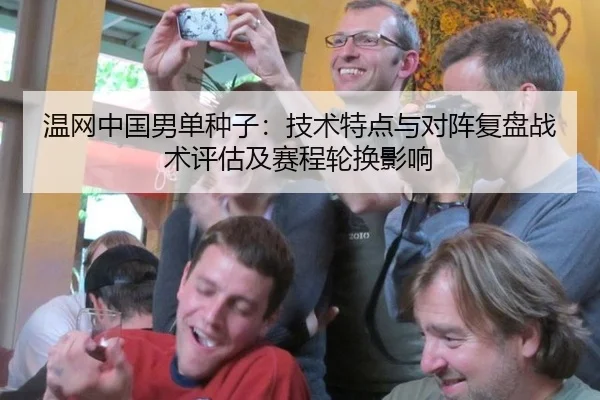 温网中国男单种子：技术特点与对阵复盘战术评估及赛程轮换影响