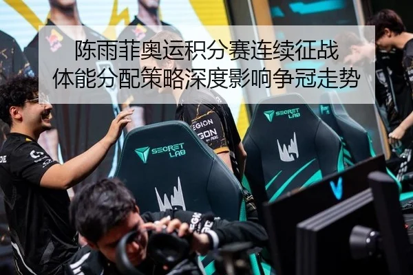 陈雨菲奥运积分赛连续征战 体能分配策略深度影响争冠走势