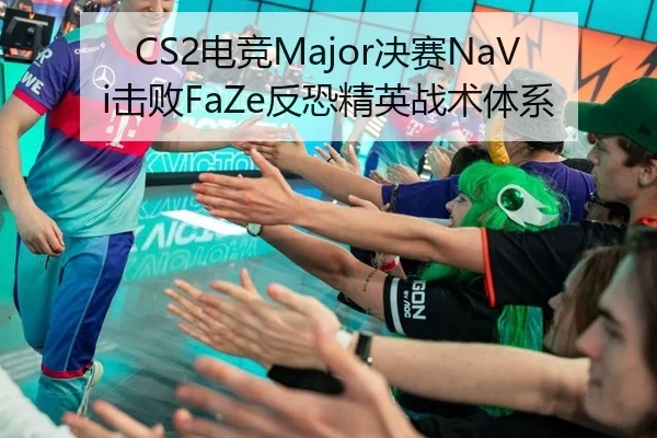 CS2电竞Major决赛NaVi击败FaZe反恐精英战术体系