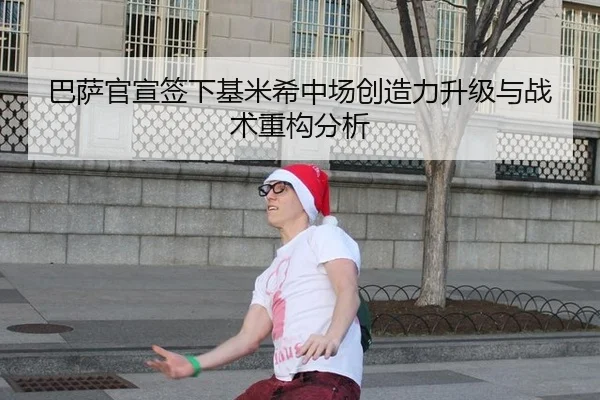 巴萨官宣签下基米希中场创造力升级与战术重构分析